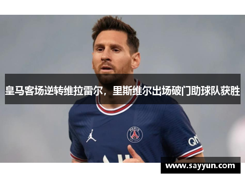 皇马客场逆转维拉雷尔，里斯维尔出场破门助球队获胜