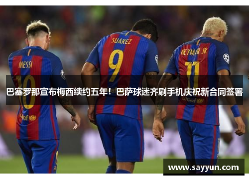 巴塞罗那宣布梅西续约五年！巴萨球迷齐刷手机庆祝新合同签署