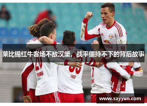莱比锡红牛客场不敌汉堡，战平僵持不下的背后故事