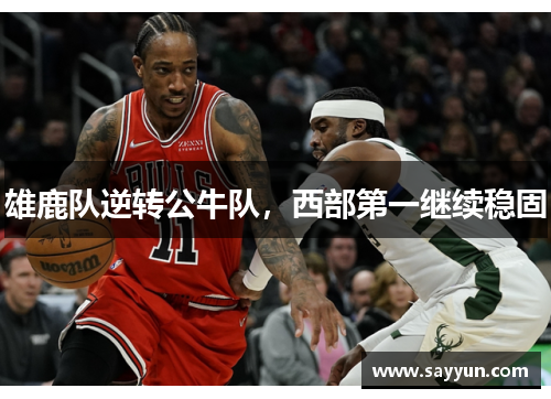 雄鹿队逆转公牛队，西部第一继续稳固
