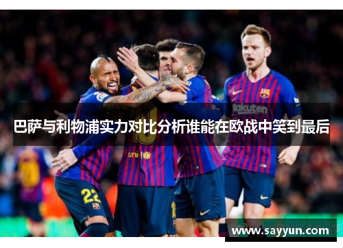 巴萨与利物浦实力对比分析谁能在欧战中笑到最后