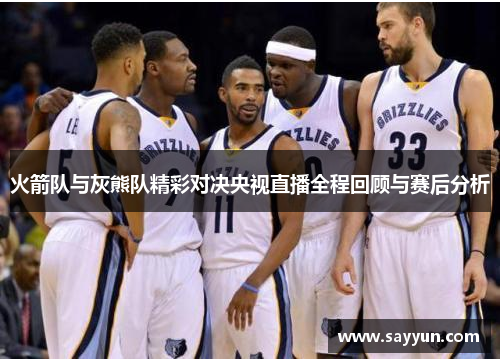 火箭队与灰熊队精彩对决央视直播全程回顾与赛后分析