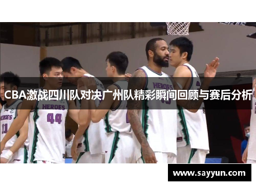 CBA激战四川队对决广州队精彩瞬间回顾与赛后分析