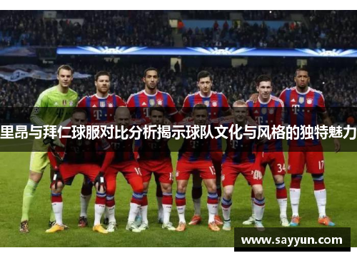 里昂与拜仁球服对比分析揭示球队文化与风格的独特魅力