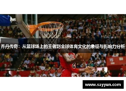 乔丹传奇：从篮球场上的王者到全球体育文化的象征与影响力分析